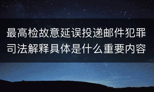 最高检故意延误投递邮件犯罪司法解释具体是什么重要内容