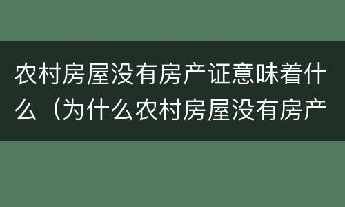 农村房屋没有房产证意味着什么（为什么农村房屋没有房产证）