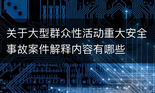 关于大型群众性活动重大安全事故案件解释内容有哪些