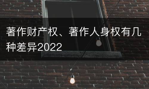 著作财产权、著作人身权有几种差异2022