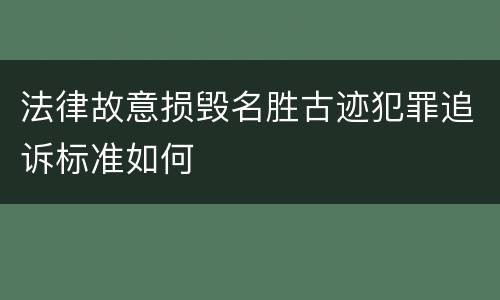 法律故意损毁名胜古迹犯罪追诉标准如何