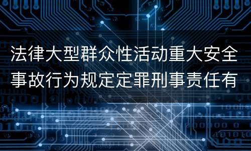法律大型群众性活动重大安全事故行为规定定罪刑事责任有哪些