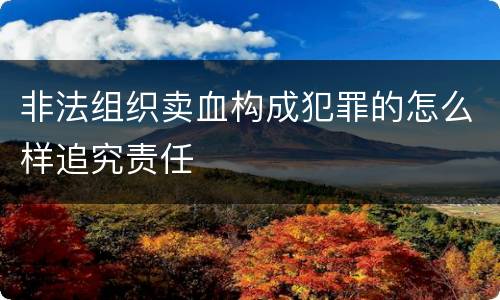 非法组织卖血构成犯罪的怎么样追究责任