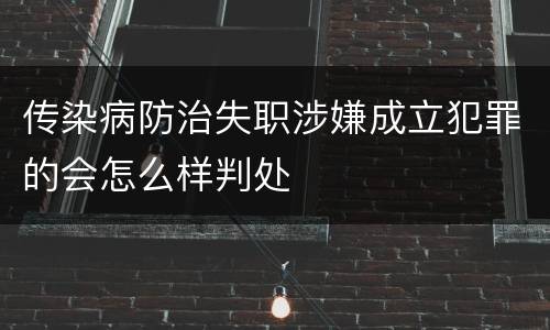 传染病防治失职涉嫌成立犯罪的会怎么样判处