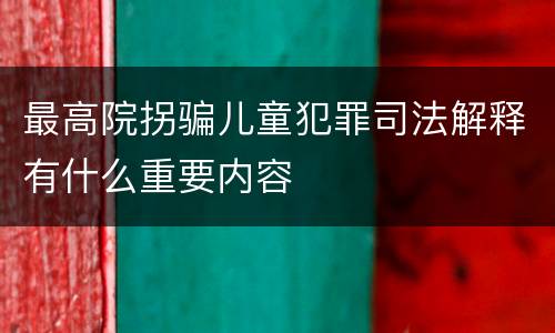 最高院拐骗儿童犯罪司法解释有什么重要内容