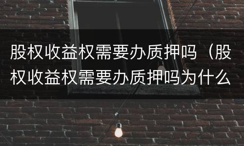 股权收益权需要办质押吗（股权收益权需要办质押吗为什么）