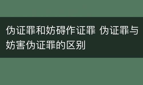 伪证罪和妨碍作证罪 伪证罪与妨害伪证罪的区别