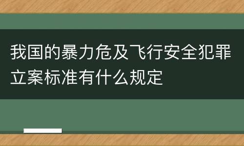 我国的暴力危及飞行安全犯罪立案标准有什么规定
