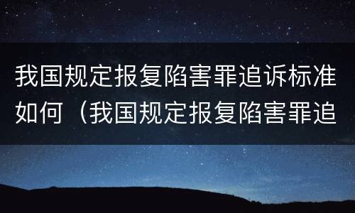 我国规定报复陷害罪追诉标准如何（我国规定报复陷害罪追诉标准如何计算）
