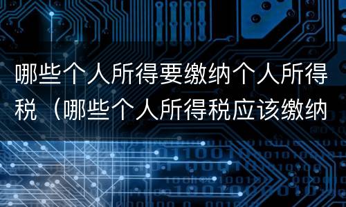 哪些个人所得要缴纳个人所得税（哪些个人所得税应该缴纳个人所得税）