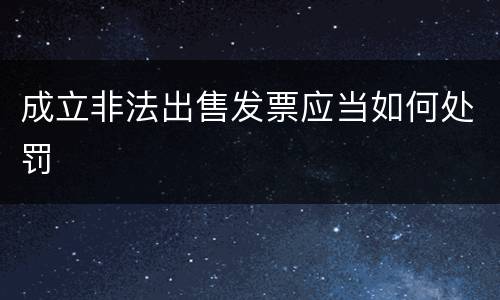 成立非法出售发票应当如何处罚