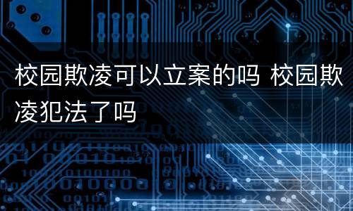 校园欺凌可以立案的吗 校园欺凌犯法了吗