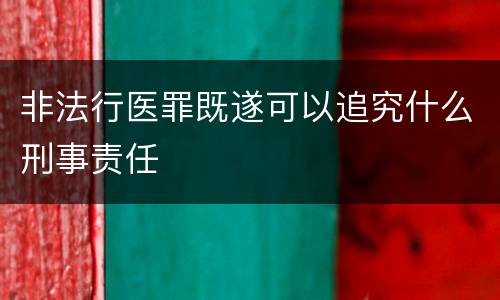 非法行医罪既遂可以追究什么刑事责任