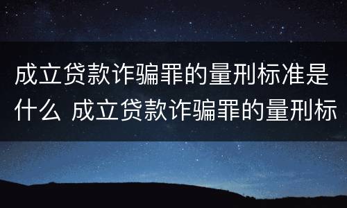 成立贷款诈骗罪的量刑标准是什么 成立贷款诈骗罪的量刑标准是什么意思