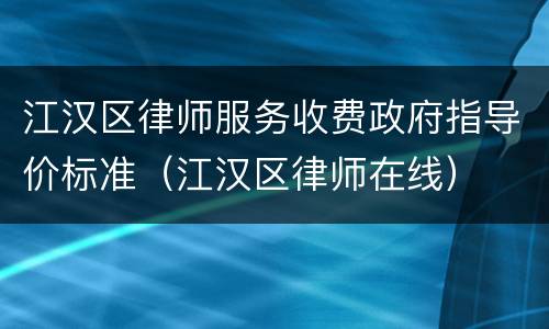 江汉区律师服务收费政府指导价标准（江汉区律师在线）