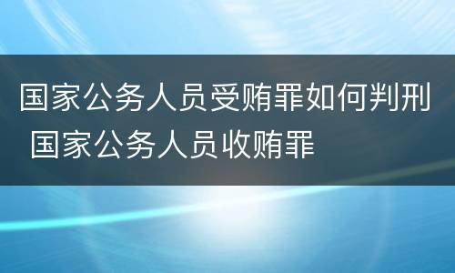 国家公务人员受贿罪如何判刑 国家公务人员收贿罪