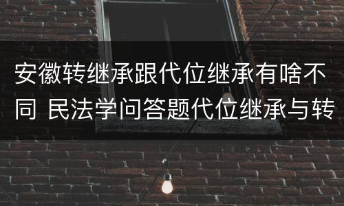 安徽转继承跟代位继承有啥不同 民法学问答题代位继承与转继承有哪些区别