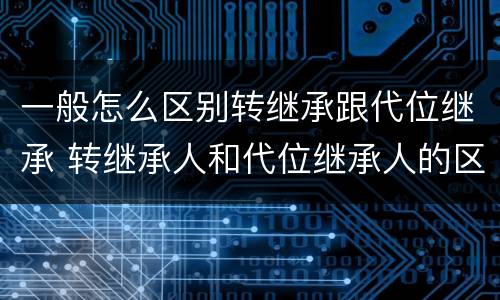 一般怎么区别转继承跟代位继承 转继承人和代位继承人的区别