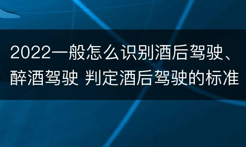 2022一般怎么识别酒后驾驶、醉酒驾驶 判定酒后驾驶的标准