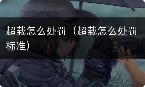 超载怎么处罚（超载怎么处罚标准）