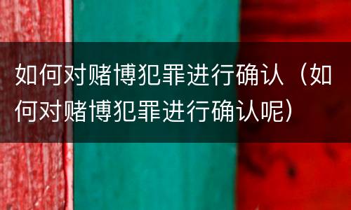 如何对赌博犯罪进行确认（如何对赌博犯罪进行确认呢）