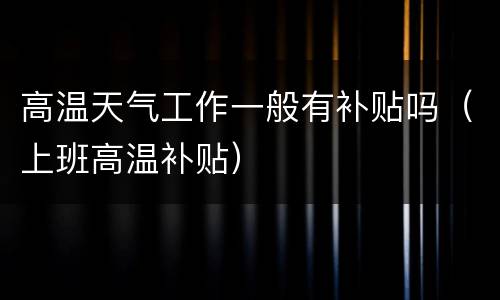 高温天气工作一般有补贴吗（上班高温补贴）