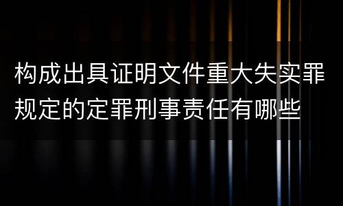构成出具证明文件重大失实罪规定的定罪刑事责任有哪些