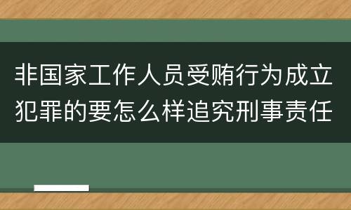 非国家工作人员受贿行为成立犯罪的要怎么样追究刑事责任