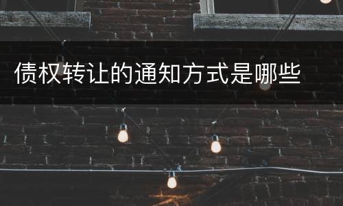 债权转让的通知方式是哪些