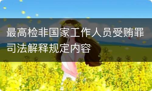 最高检非国家工作人员受贿罪司法解释规定内容