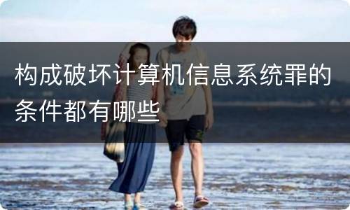构成破坏计算机信息系统罪的条件都有哪些