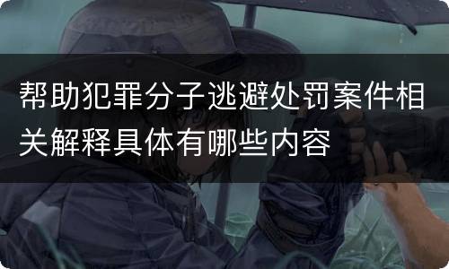 帮助犯罪分子逃避处罚案件相关解释具体有哪些内容