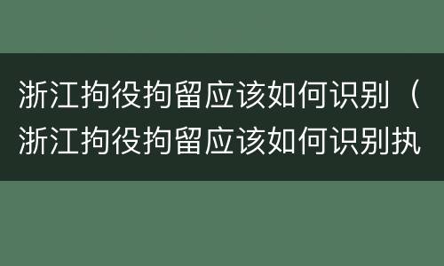 浙江拘役拘留应该如何识别（浙江拘役拘留应该如何识别执行）