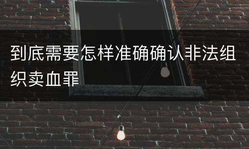 到底需要怎样准确确认非法组织卖血罪