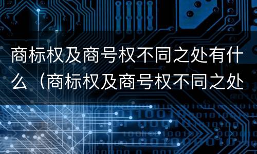 商标权及商号权不同之处有什么(商标权及商号权不同之处有什么区别) 商标权及商号权不同之处有什么(商标权及商号权不同之处有什么区别)