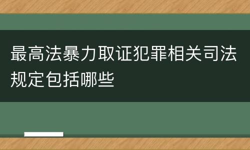 最高法暴力取证犯罪相关司法规定包括哪些