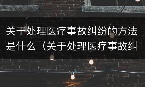 关于处理医疗事故纠纷的方法是什么（关于处理医疗事故纠纷的方法是什么）