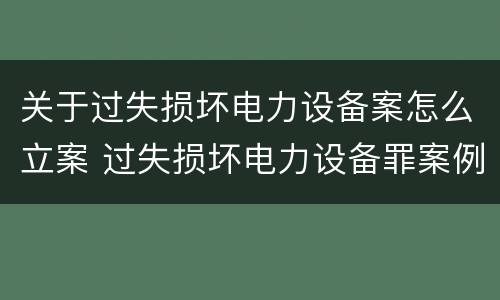关于过失损坏电力设备案怎么立案 过失损坏电力设备罪案例