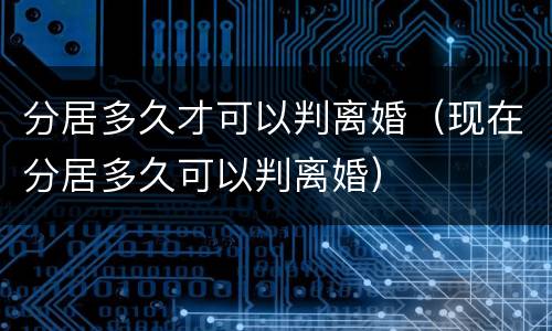 分居多久才可以判离婚（现在分居多久可以判离婚）