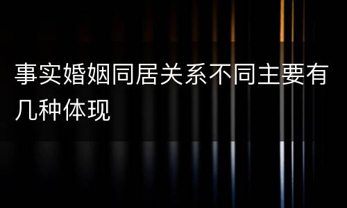 事实婚姻同居关系不同主要有几种体现