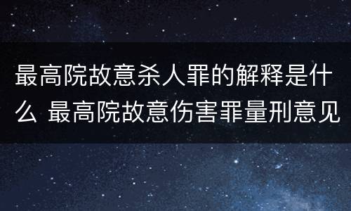 最高院故意杀人罪的解释是什么 最高院故意伤害罪量刑意见