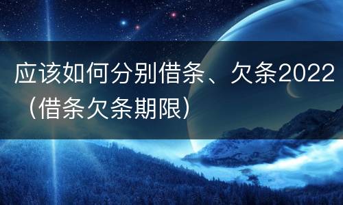 应该如何分别借条、欠条2022（借条欠条期限）