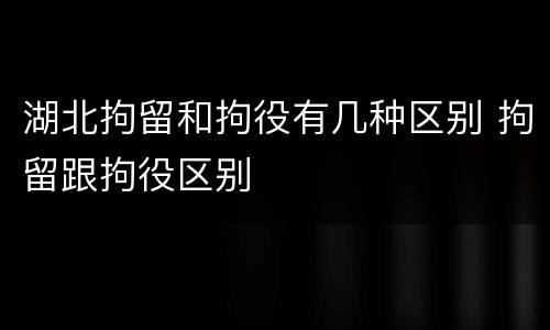 湖北拘留和拘役有几种区别 拘留跟拘役区别