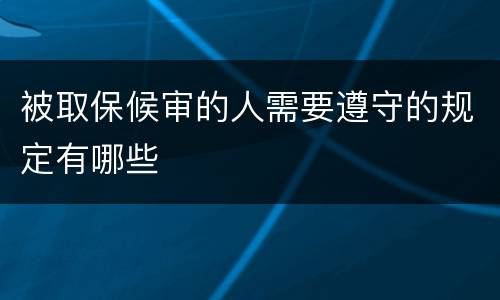 被取保候审的人需要遵守的规定有哪些