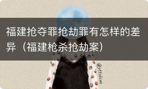 福建抢夺罪抢劫罪有怎样的差异（福建枪杀抢劫案）