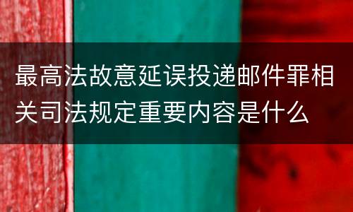 最高法故意延误投递邮件罪相关司法规定重要内容是什么