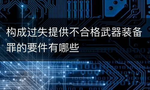 构成过失提供不合格武器装备罪的要件有哪些