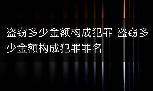 盗窃多少金额构成犯罪 盗窃多少金额构成犯罪罪名