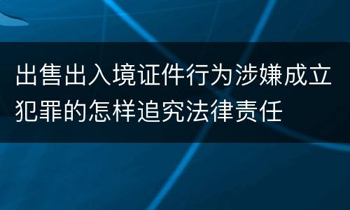 出售出入境证件行为涉嫌成立犯罪的怎样追究法律责任