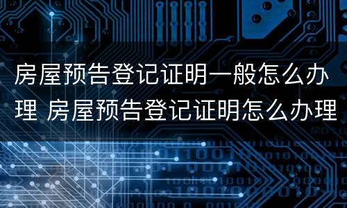 房屋预告登记证明一般怎么办理 房屋预告登记证明怎么办理夫妻都去吗